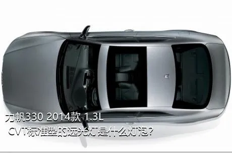 力帆330 2014款 1.3L CVT标准型的远光灯是什么灯泡？