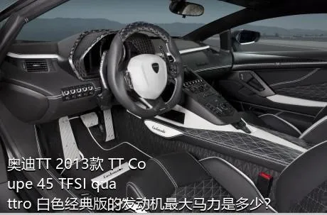 奥迪TT 2013款 TT Coupe 45 TFSI quattro 白色经典版的发动机最大马力是多少？