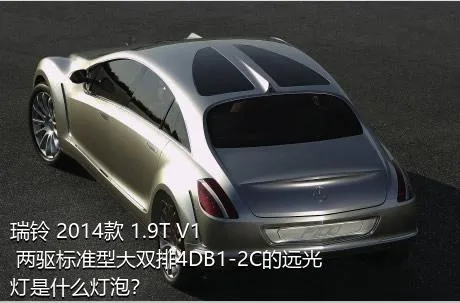 瑞铃 2014款 1.9T V1 两驱标准型大双排4DB1-2C的远光灯是什么灯泡？