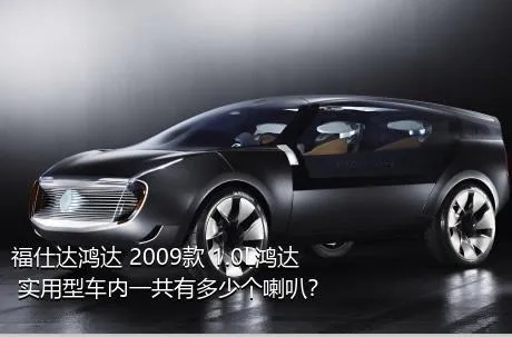 福仕达鸿达 2009款 1.0L鸿达 实用型车内一共有多少个喇叭？