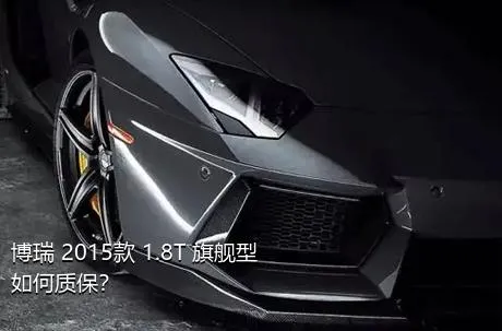 博瑞 2015款 1.8T 旗舰型如何质保？