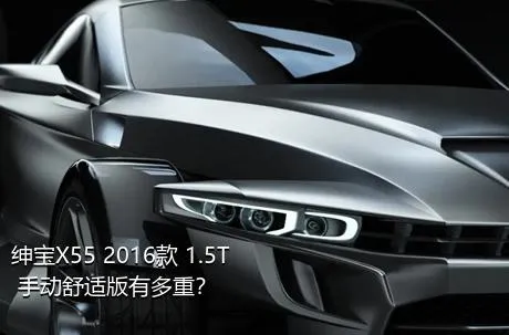 绅宝X55 2016款 1.5T 手动舒适版有多重？