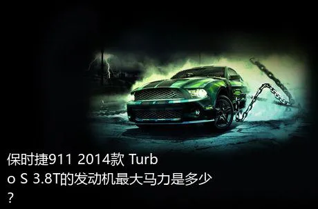 保时捷911 2014款 Turbo S 3.8T的发动机最大马力是多少？