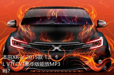 本田XR-V 2015款 1.8L VTi CVT豪华版能放MP3吗？