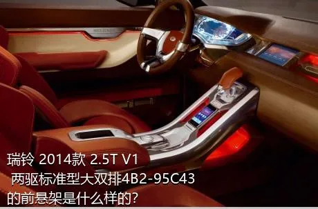 瑞铃 2014款 2.5T V1 两驱标准型大双排4B2-95C43的前悬架是什么样的？