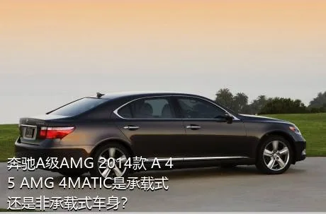 奔驰A级AMG 2014款 A 45 AMG 4MATIC是承载式还是非承载式车身？