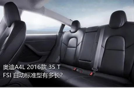 奥迪A4L 2016款 35 TFSI 自动标准型有多长？