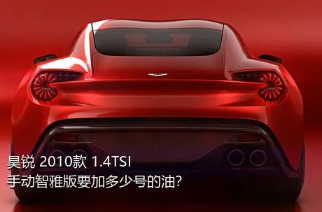 昊锐 2010款 1.4TSI 手动智雅版要加多少号的油？