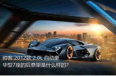 帅客 2012款 2.0L 自动豪华型7座的后悬架是什么样的？