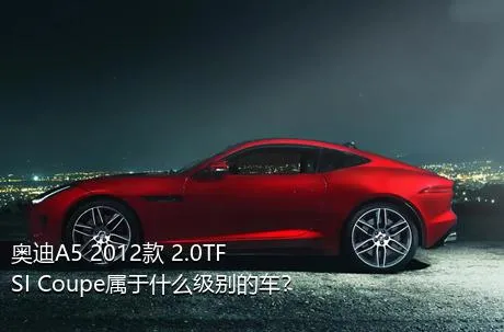 奥迪A5 2012款 2.0TFSI Coupe属于什么级别的车？