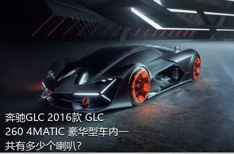 奔驰GLC 2016款 GLC 260 4MATIC 豪华型车内一共有多少个喇叭？