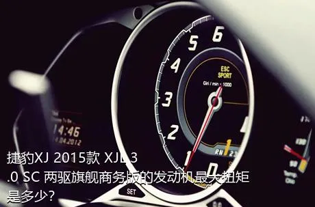 捷豹XJ 2015款 XJL 3.0 SC 两驱旗舰商务版的发动机最大扭矩是多少？