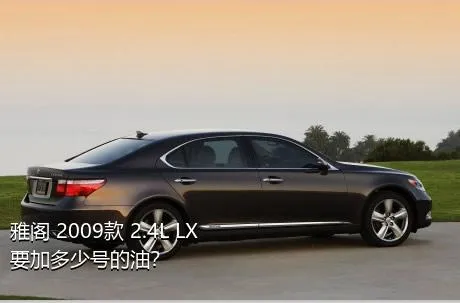 雅阁 2009款 2.4L LX要加多少号的油？