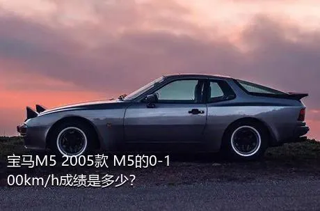 宝马M5 2005款 M5的0-100km/h成绩是多少？