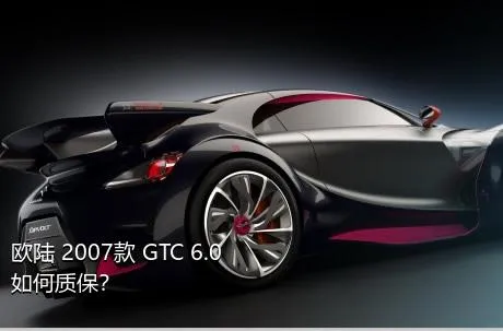 欧陆 2007款 GTC 6.0如何质保？