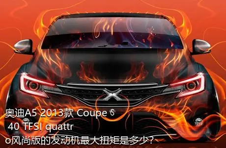 奥迪A5 2013款 Coupe 40 TFSI quattro风尚版的发动机最大扭矩是多少？