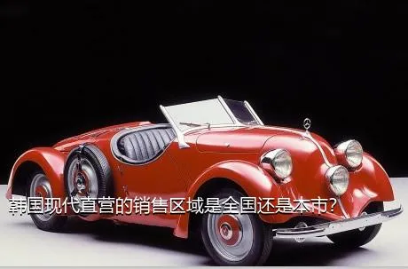 韩国现代直营的销售区域是全国还是本市？