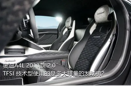 奥迪A4L 2011款 2.0 TFSI 技术型使用的是多大排量的发动机？