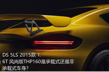 DS 5LS 2015款 1.6T 风尚版THP160是承载式还是非承载式车身？