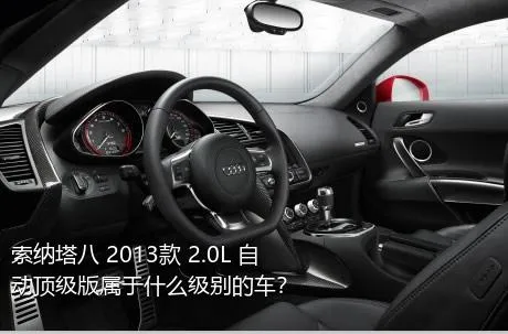 索纳塔八 2013款 2.0L 自动顶级版属于什么级别的车？