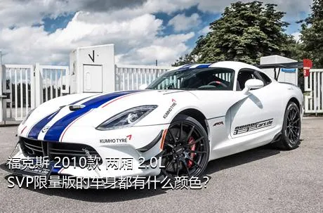 福克斯 2010款 两厢 2.0L SVP限量版的车身都有什么颜色？