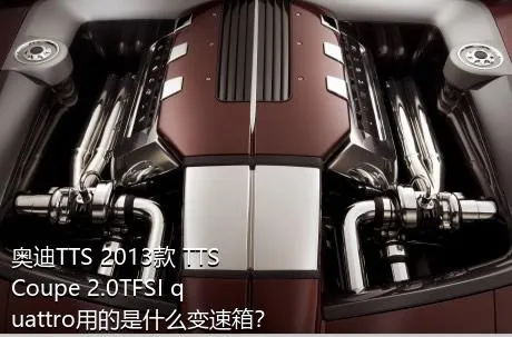 奥迪TTS 2013款 TTS Coupe 2.0TFSI quattro用的是什么变速箱？