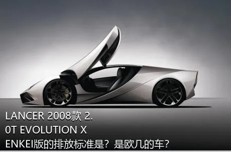 LANCER 2008款 2.0T EVOLUTION X ENKEI版的排放标准是？是欧几的车？