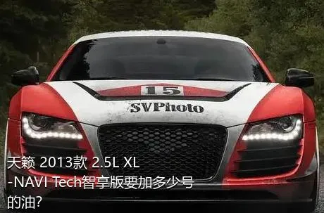 天籁 2013款 2.5L XL-NAVI Tech智享版要加多少号的油？