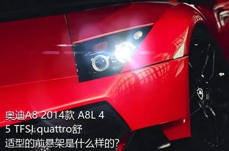 奥迪A8 2014款 A8L 45 TFSI quattro舒适型的前悬架是什么样的？