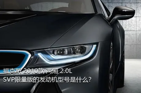 福克斯 2010款 两厢 2.0L SVP限量版的发动机型号是什么？