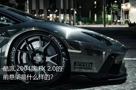 酷派 2004款 FX 2.0的前悬架是什么样的？