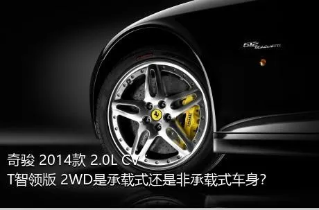 奇骏 2014款 2.0L CVT智领版 2WD是承载式还是非承载式车身？