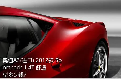 奥迪A3(进口) 2012款 Sportback 1.4T 舒适型多少钱？