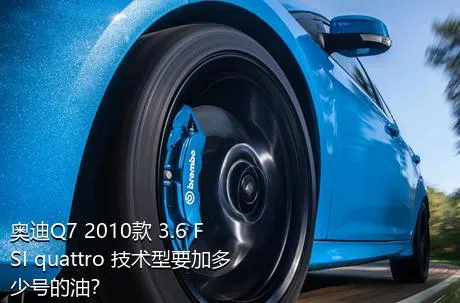 奥迪Q7 2010款 3.6 FSI quattro 技术型要加多少号的油？