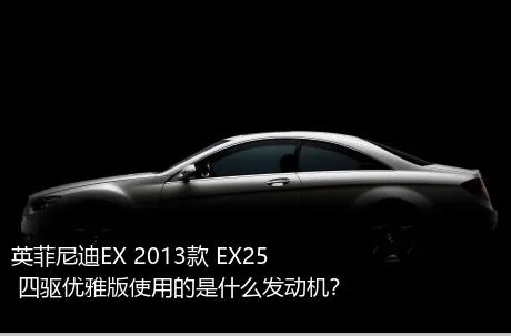 英菲尼迪EX 2013款 EX25 四驱优雅版使用的是什么发动机？