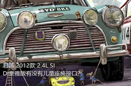 君越 2012款 2.4L SIDI豪雅版有没有儿童座椅接口？