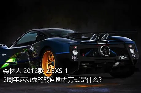 森林人 2012款 2.5XS 15周年运动版的转向助力方式是什么？