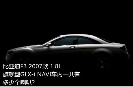 比亚迪F3 2007款 1.8L 旗舰型GLX-i NAVI车内一共有多少个喇叭？