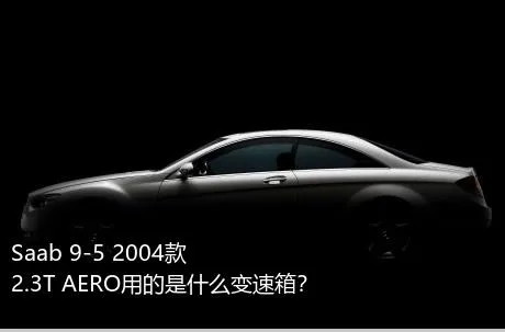 Saab 9-5 2004款 2.3T AERO用的是什么变速箱？