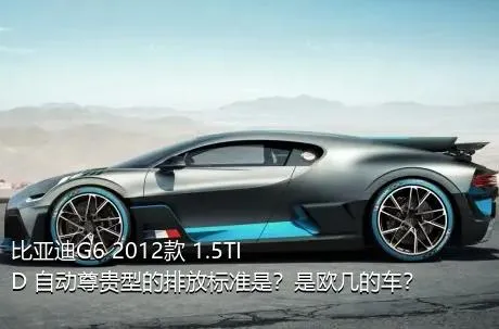 比亚迪G6 2012款 1.5TID 自动尊贵型的排放标准是？是欧几的车？