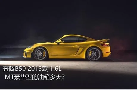 奔腾B50 2013款 1.6L MT豪华型的油箱多大？