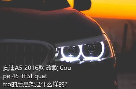 奥迪A5 2016款 改款 Coupe 45 TFSI quattro的后悬架是什么样的？