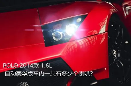 POLO 2014款 1.6L 自动豪华版车内一共有多少个喇叭？