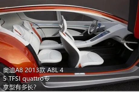 奥迪A8 2013款 A8L 45 TFSI quattro专享型有多长？