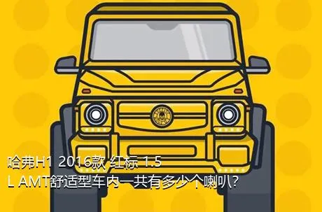 哈弗H1 2016款 红标 1.5L AMT舒适型车内一共有多少个喇叭？