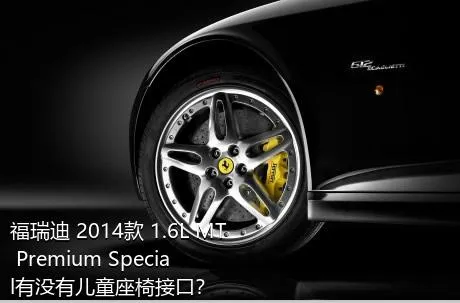 福瑞迪 2014款 1.6L MT Premium Special有没有儿童座椅接口？