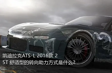 凯迪拉克ATS-L 2016款 25T 舒适型的转向助力方式是什么？