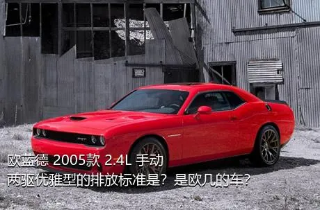 欧蓝德 2005款 2.4L 手动两驱优雅型的排放标准是？是欧几的车？