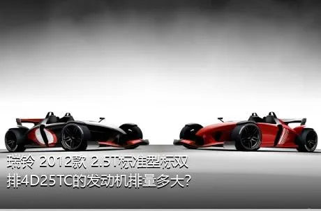 瑞铃 2012款 2.5T标准型标双排4D25TC的发动机排量多大？