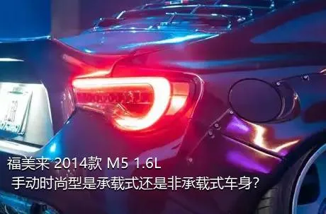 福美来 2014款 M5 1.6L 手动时尚型是承载式还是非承载式车身？